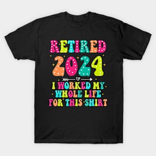 Retired 2024, Retirement Party, I Worked My Whole Life for This Shirt T-Shirt